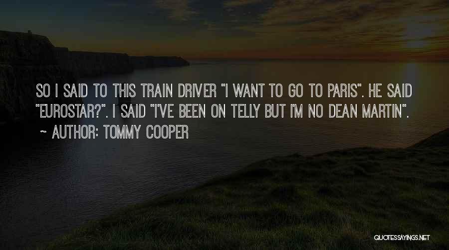 Tommy Cooper Quotes: So I Said To This Train Driver I Want To Go To Paris. He Said Eurostar?. I Said I've Been