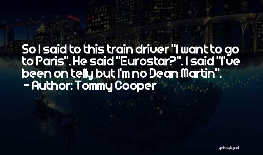 Tommy Cooper Quotes: So I Said To This Train Driver I Want To Go To Paris. He Said Eurostar?. I Said I've Been