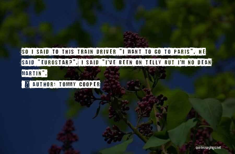 Tommy Cooper Quotes: So I Said To This Train Driver I Want To Go To Paris. He Said Eurostar?. I Said I've Been