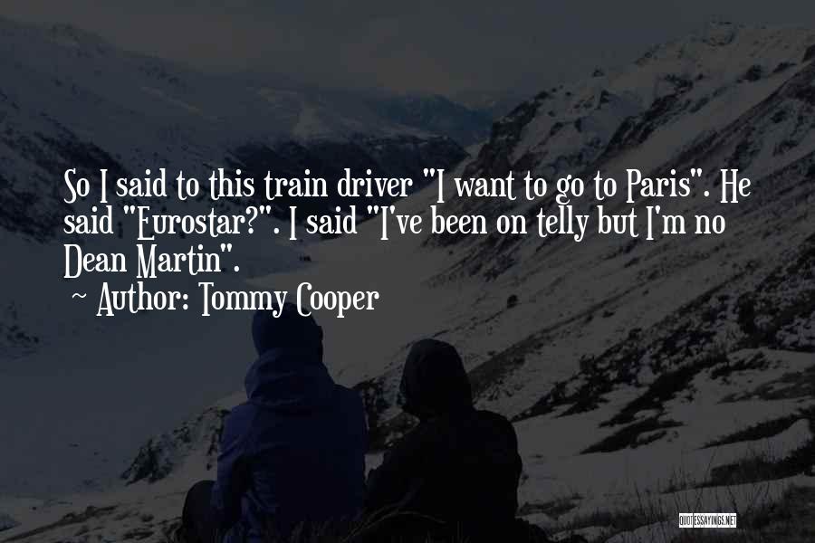 Tommy Cooper Quotes: So I Said To This Train Driver I Want To Go To Paris. He Said Eurostar?. I Said I've Been