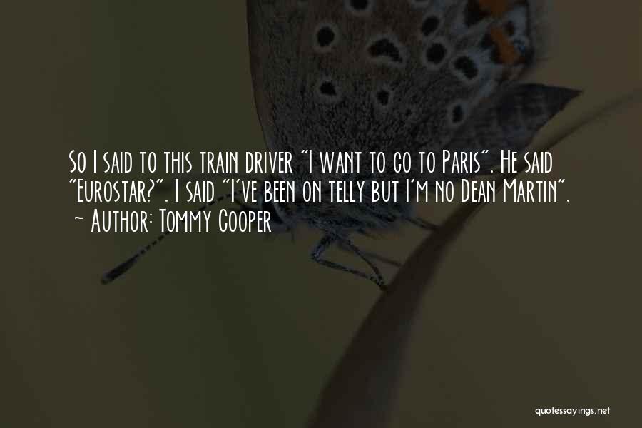 Tommy Cooper Quotes: So I Said To This Train Driver I Want To Go To Paris. He Said Eurostar?. I Said I've Been