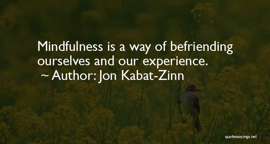 Jon Kabat-Zinn Quotes: Mindfulness Is A Way Of Befriending Ourselves And Our Experience.