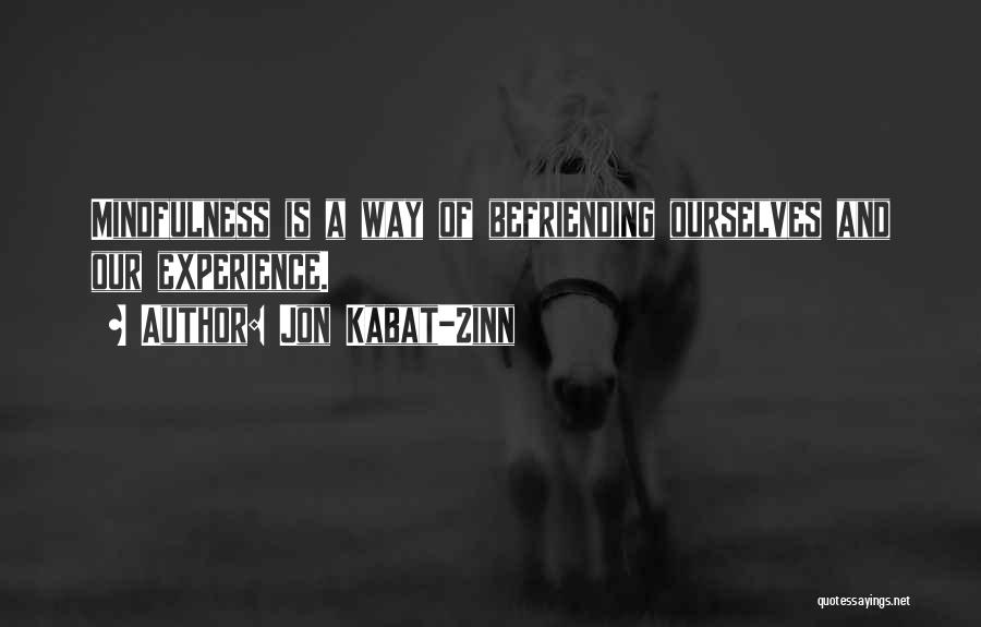 Jon Kabat-Zinn Quotes: Mindfulness Is A Way Of Befriending Ourselves And Our Experience.