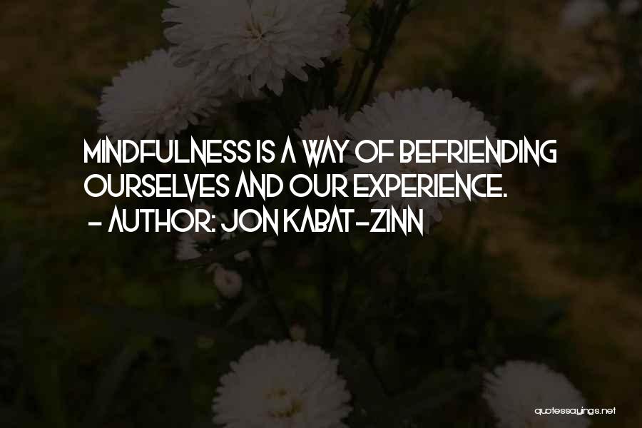 Jon Kabat-Zinn Quotes: Mindfulness Is A Way Of Befriending Ourselves And Our Experience.