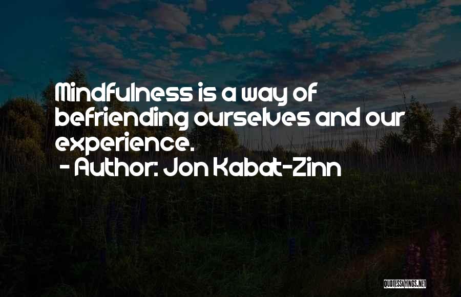 Jon Kabat-Zinn Quotes: Mindfulness Is A Way Of Befriending Ourselves And Our Experience.