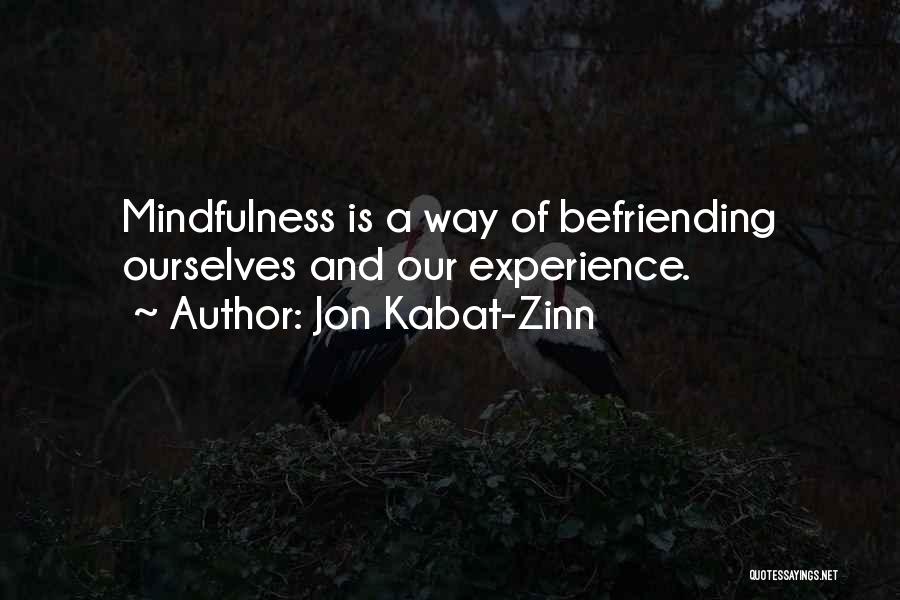 Jon Kabat-Zinn Quotes: Mindfulness Is A Way Of Befriending Ourselves And Our Experience.