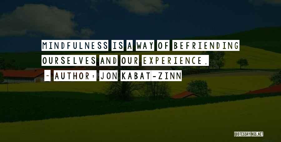 Jon Kabat-Zinn Quotes: Mindfulness Is A Way Of Befriending Ourselves And Our Experience.