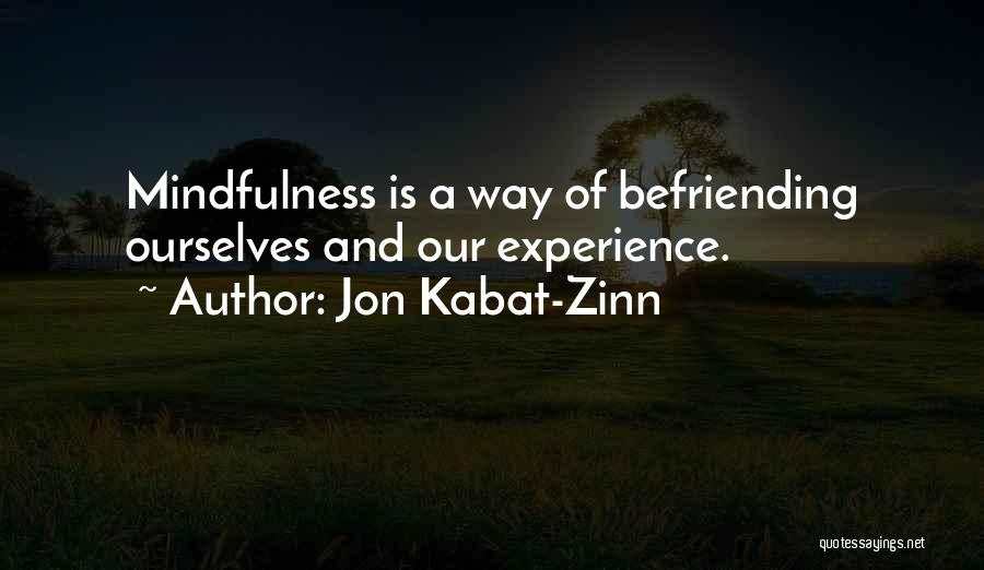 Jon Kabat-Zinn Quotes: Mindfulness Is A Way Of Befriending Ourselves And Our Experience.