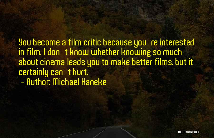 Michael Haneke Quotes: You Become A Film Critic Because You're Interested In Film. I Don't Know Whether Knowing So Much About Cinema Leads