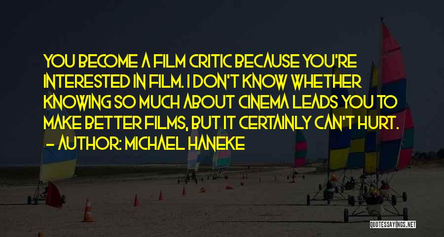Michael Haneke Quotes: You Become A Film Critic Because You're Interested In Film. I Don't Know Whether Knowing So Much About Cinema Leads