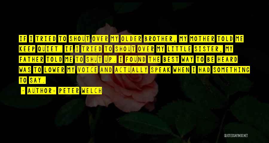 Peter Welch Quotes: If I Tried To Shout Over My Older Brother, My Mother Told Me Keep Quiet. If I Tried To Shout