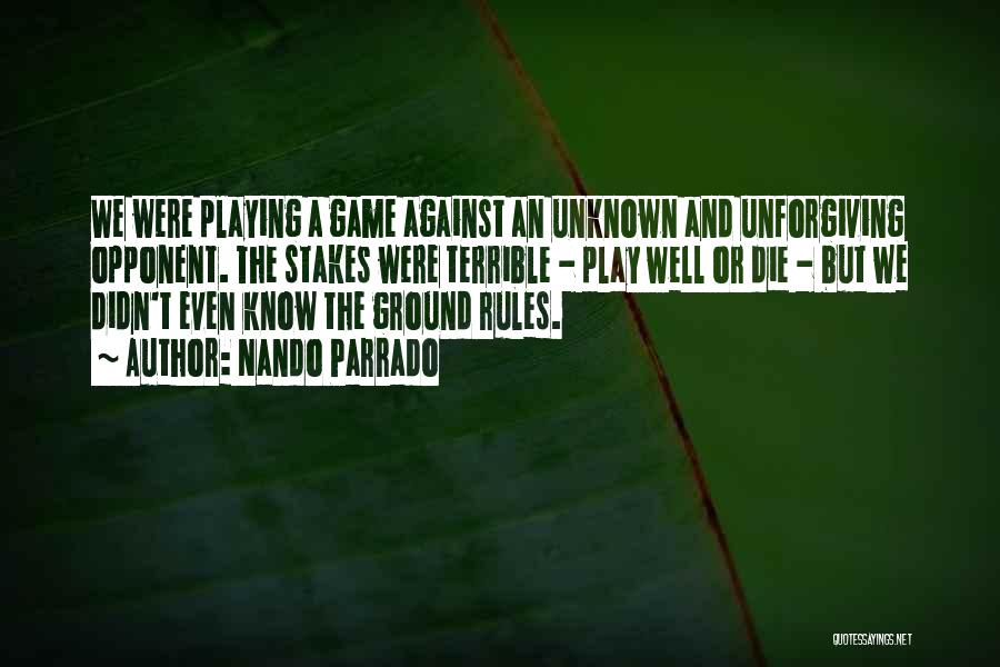 Nando Parrado Quotes: We Were Playing A Game Against An Unknown And Unforgiving Opponent. The Stakes Were Terrible - Play Well Or Die