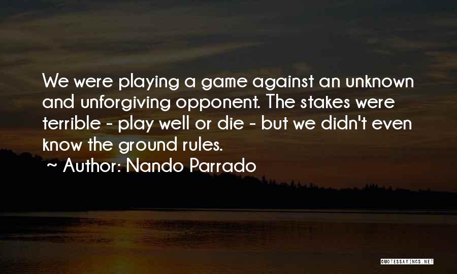 Nando Parrado Quotes: We Were Playing A Game Against An Unknown And Unforgiving Opponent. The Stakes Were Terrible - Play Well Or Die