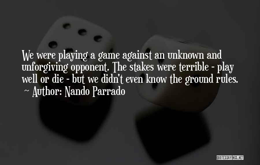 Nando Parrado Quotes: We Were Playing A Game Against An Unknown And Unforgiving Opponent. The Stakes Were Terrible - Play Well Or Die