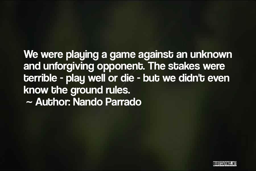 Nando Parrado Quotes: We Were Playing A Game Against An Unknown And Unforgiving Opponent. The Stakes Were Terrible - Play Well Or Die