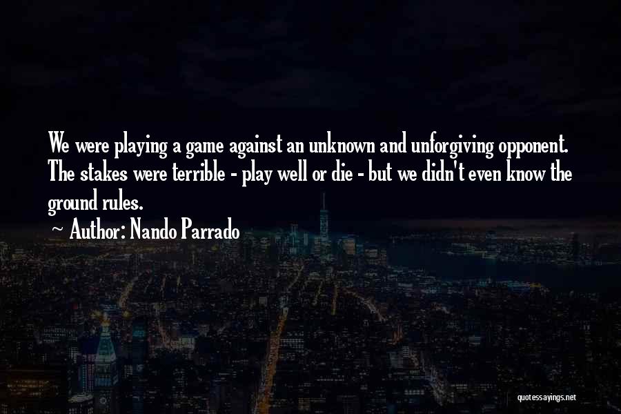 Nando Parrado Quotes: We Were Playing A Game Against An Unknown And Unforgiving Opponent. The Stakes Were Terrible - Play Well Or Die