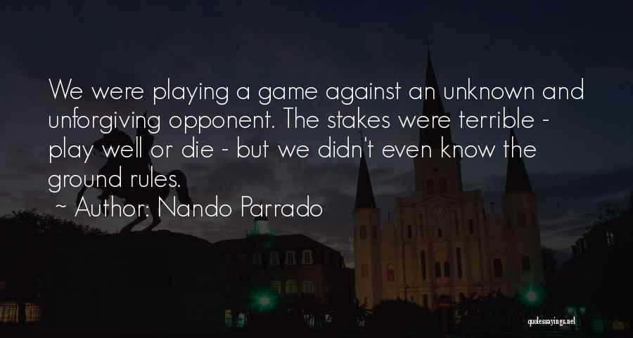 Nando Parrado Quotes: We Were Playing A Game Against An Unknown And Unforgiving Opponent. The Stakes Were Terrible - Play Well Or Die