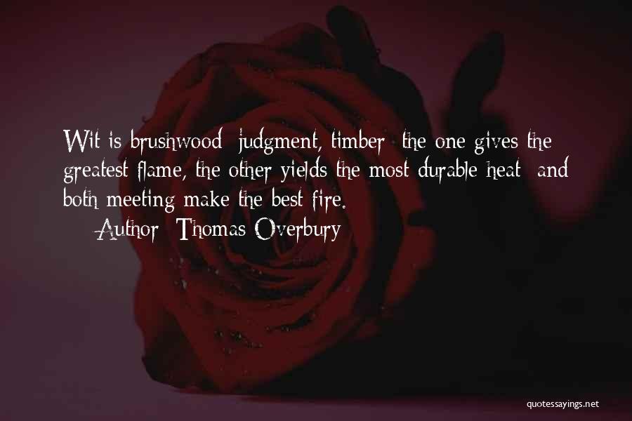 Thomas Overbury Quotes: Wit Is Brushwood; Judgment, Timber; The One Gives The Greatest Flame, The Other Yields The Most Durable Heat; And Both
