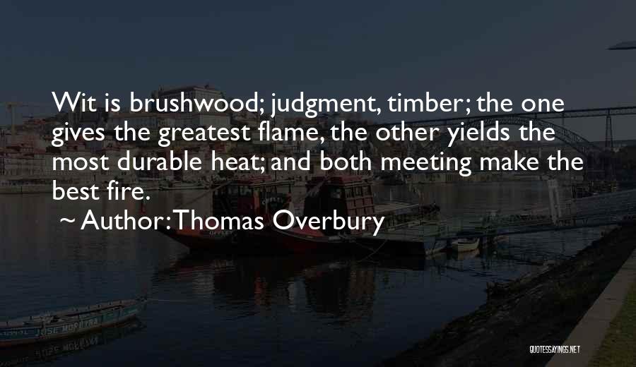 Thomas Overbury Quotes: Wit Is Brushwood; Judgment, Timber; The One Gives The Greatest Flame, The Other Yields The Most Durable Heat; And Both