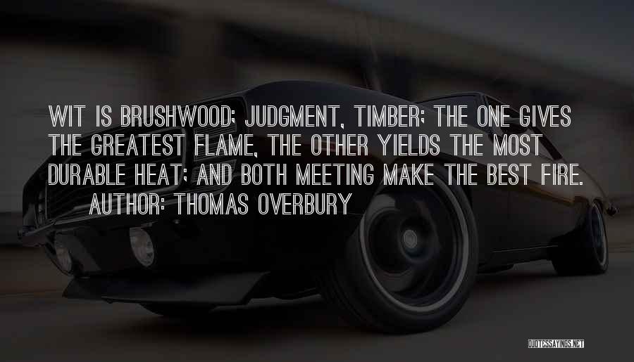 Thomas Overbury Quotes: Wit Is Brushwood; Judgment, Timber; The One Gives The Greatest Flame, The Other Yields The Most Durable Heat; And Both