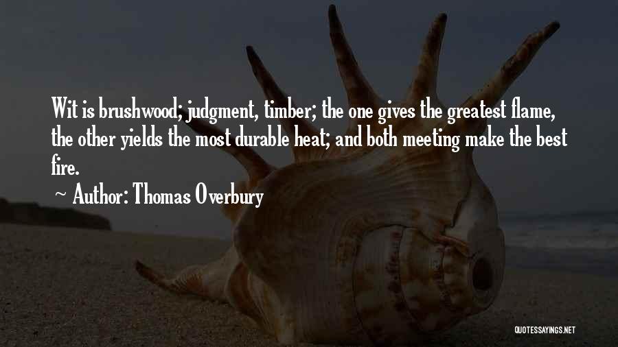 Thomas Overbury Quotes: Wit Is Brushwood; Judgment, Timber; The One Gives The Greatest Flame, The Other Yields The Most Durable Heat; And Both