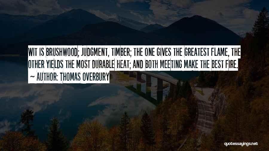 Thomas Overbury Quotes: Wit Is Brushwood; Judgment, Timber; The One Gives The Greatest Flame, The Other Yields The Most Durable Heat; And Both