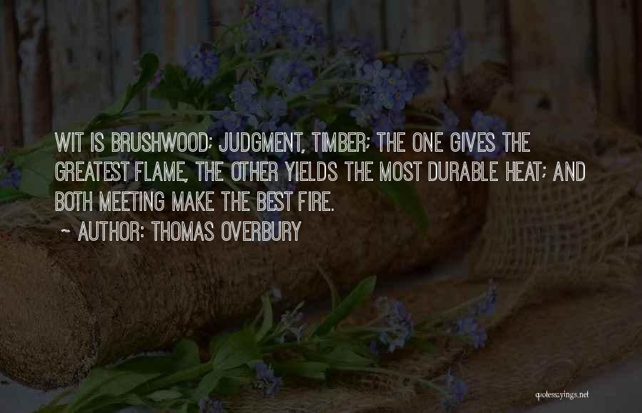 Thomas Overbury Quotes: Wit Is Brushwood; Judgment, Timber; The One Gives The Greatest Flame, The Other Yields The Most Durable Heat; And Both