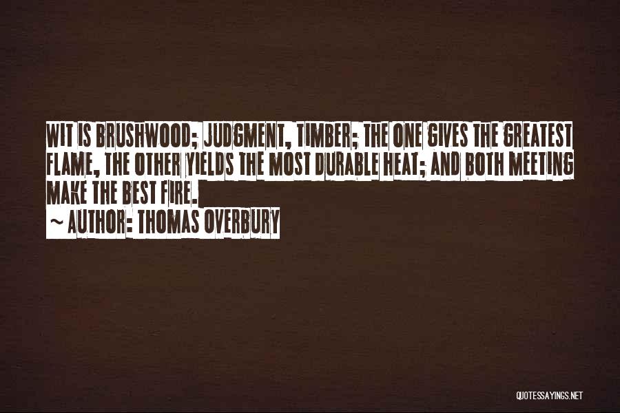 Thomas Overbury Quotes: Wit Is Brushwood; Judgment, Timber; The One Gives The Greatest Flame, The Other Yields The Most Durable Heat; And Both