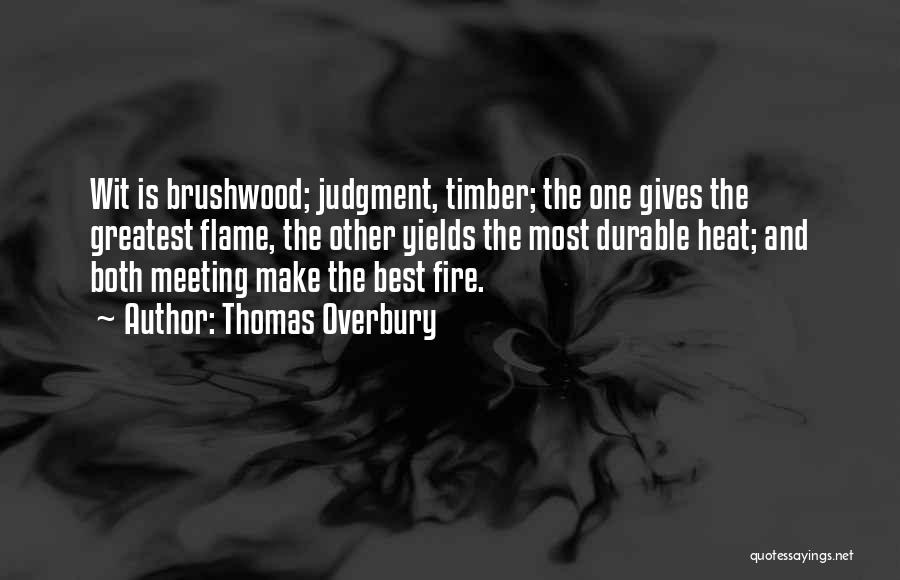 Thomas Overbury Quotes: Wit Is Brushwood; Judgment, Timber; The One Gives The Greatest Flame, The Other Yields The Most Durable Heat; And Both