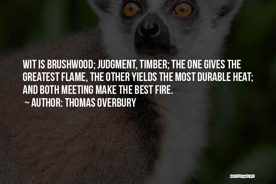 Thomas Overbury Quotes: Wit Is Brushwood; Judgment, Timber; The One Gives The Greatest Flame, The Other Yields The Most Durable Heat; And Both