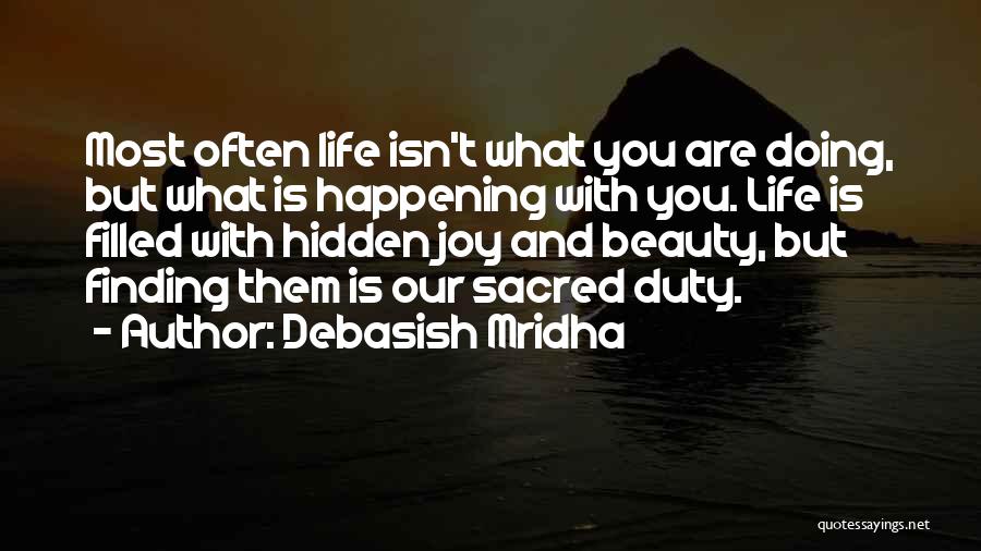 Debasish Mridha Quotes: Most Often Life Isn't What You Are Doing, But What Is Happening With You. Life Is Filled With Hidden Joy