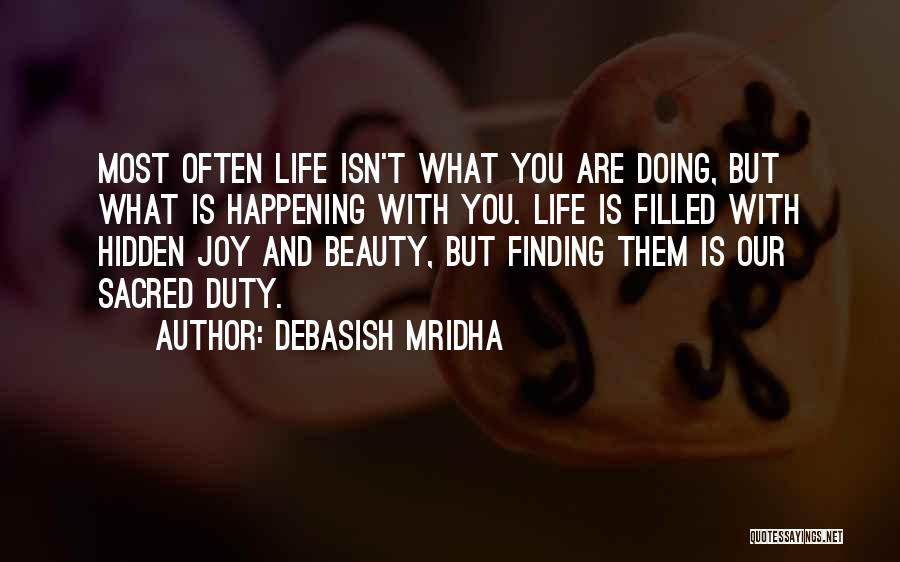 Debasish Mridha Quotes: Most Often Life Isn't What You Are Doing, But What Is Happening With You. Life Is Filled With Hidden Joy