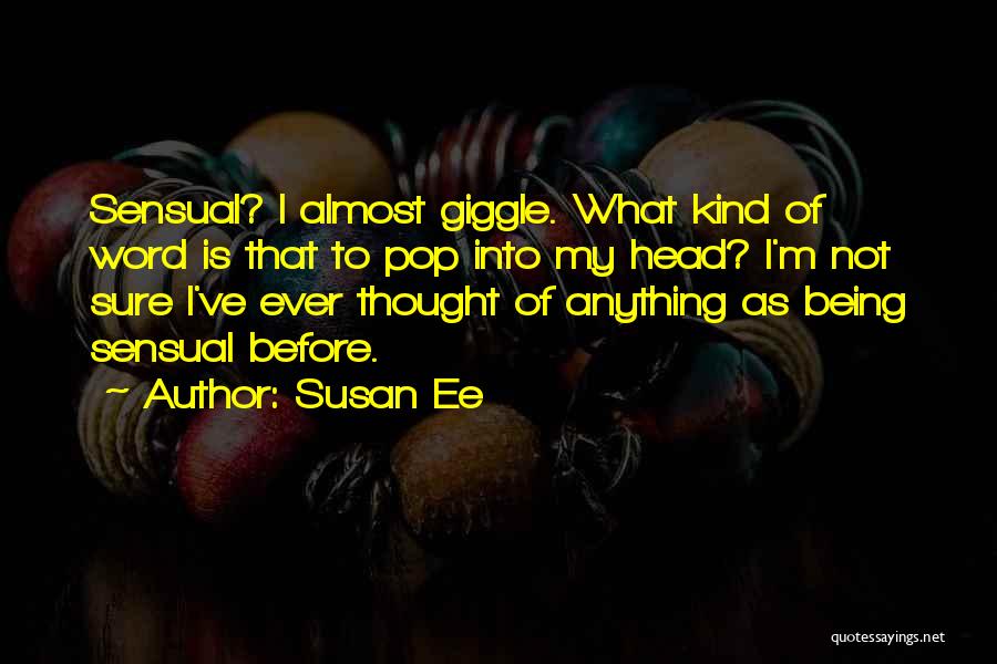 Susan Ee Quotes: Sensual? I Almost Giggle. What Kind Of Word Is That To Pop Into My Head? I'm Not Sure I've Ever