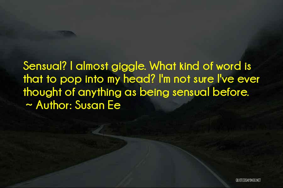 Susan Ee Quotes: Sensual? I Almost Giggle. What Kind Of Word Is That To Pop Into My Head? I'm Not Sure I've Ever
