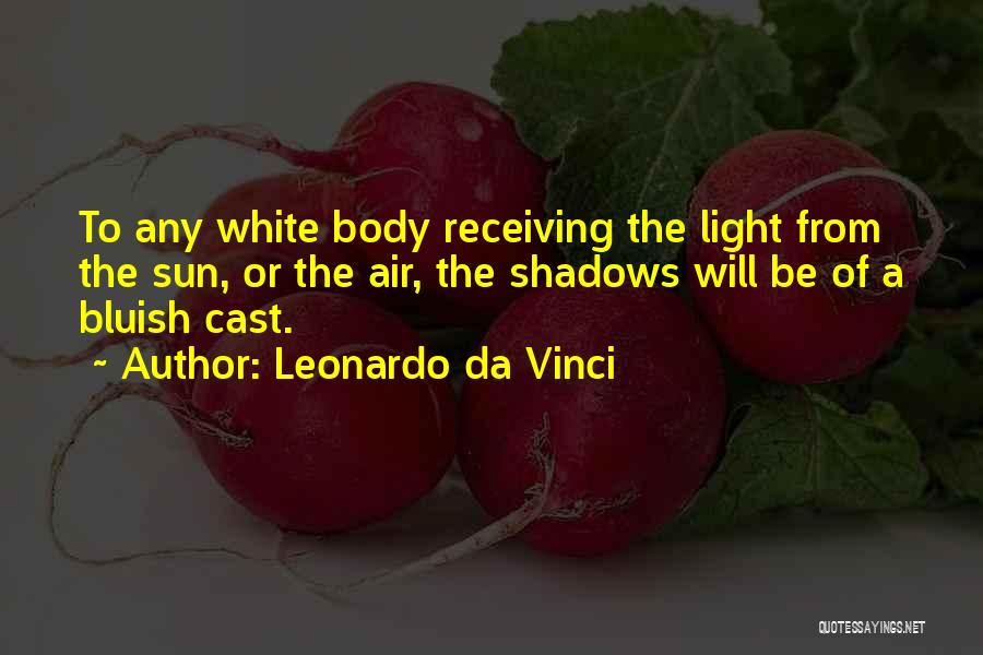 Leonardo Da Vinci Quotes: To Any White Body Receiving The Light From The Sun, Or The Air, The Shadows Will Be Of A Bluish