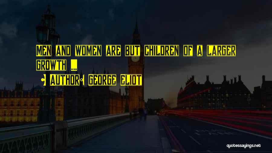 George Eliot Quotes: Men And Women Are But Children Of A Larger Growth ...