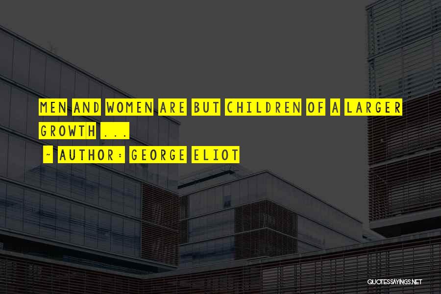 George Eliot Quotes: Men And Women Are But Children Of A Larger Growth ...