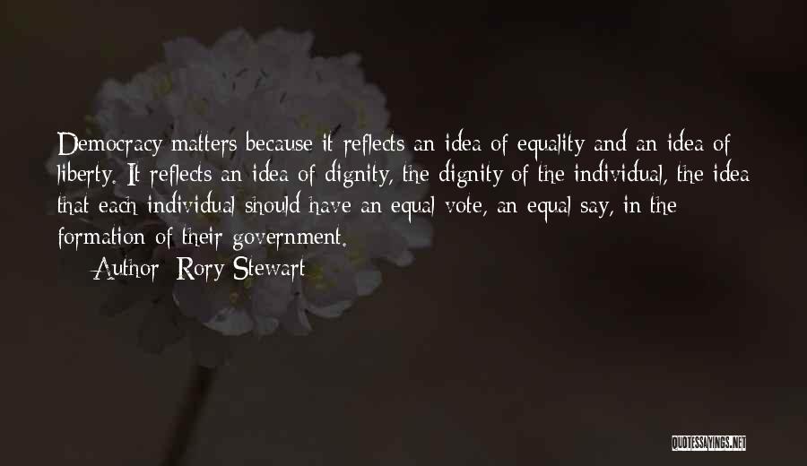 Rory Stewart Quotes: Democracy Matters Because It Reflects An Idea Of Equality And An Idea Of Liberty. It Reflects An Idea Of Dignity,