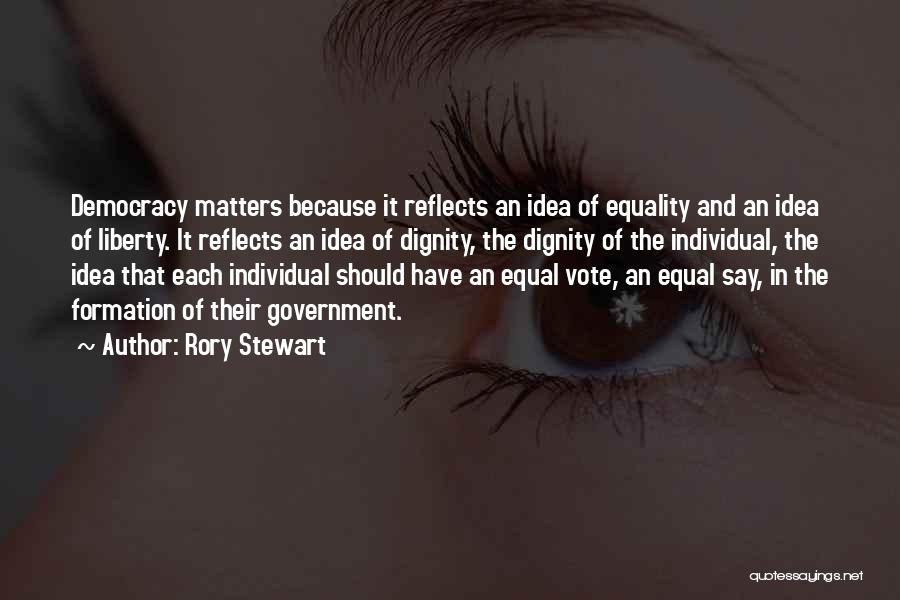 Rory Stewart Quotes: Democracy Matters Because It Reflects An Idea Of Equality And An Idea Of Liberty. It Reflects An Idea Of Dignity,