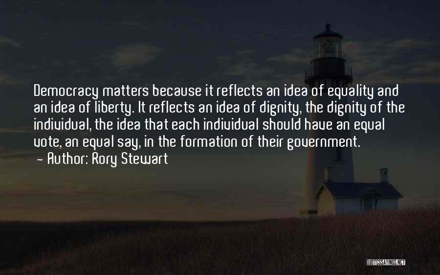 Rory Stewart Quotes: Democracy Matters Because It Reflects An Idea Of Equality And An Idea Of Liberty. It Reflects An Idea Of Dignity,