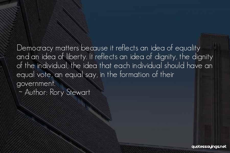 Rory Stewart Quotes: Democracy Matters Because It Reflects An Idea Of Equality And An Idea Of Liberty. It Reflects An Idea Of Dignity,