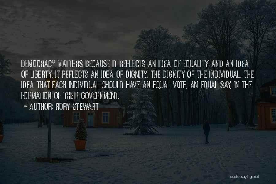 Rory Stewart Quotes: Democracy Matters Because It Reflects An Idea Of Equality And An Idea Of Liberty. It Reflects An Idea Of Dignity,