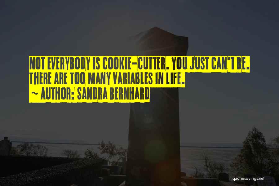 Sandra Bernhard Quotes: Not Everybody Is Cookie-cutter. You Just Can't Be. There Are Too Many Variables In Life.