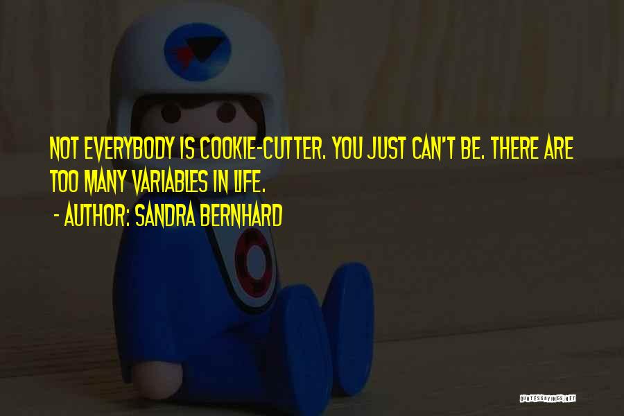 Sandra Bernhard Quotes: Not Everybody Is Cookie-cutter. You Just Can't Be. There Are Too Many Variables In Life.