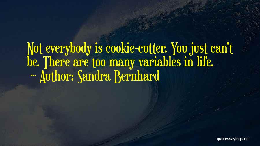 Sandra Bernhard Quotes: Not Everybody Is Cookie-cutter. You Just Can't Be. There Are Too Many Variables In Life.