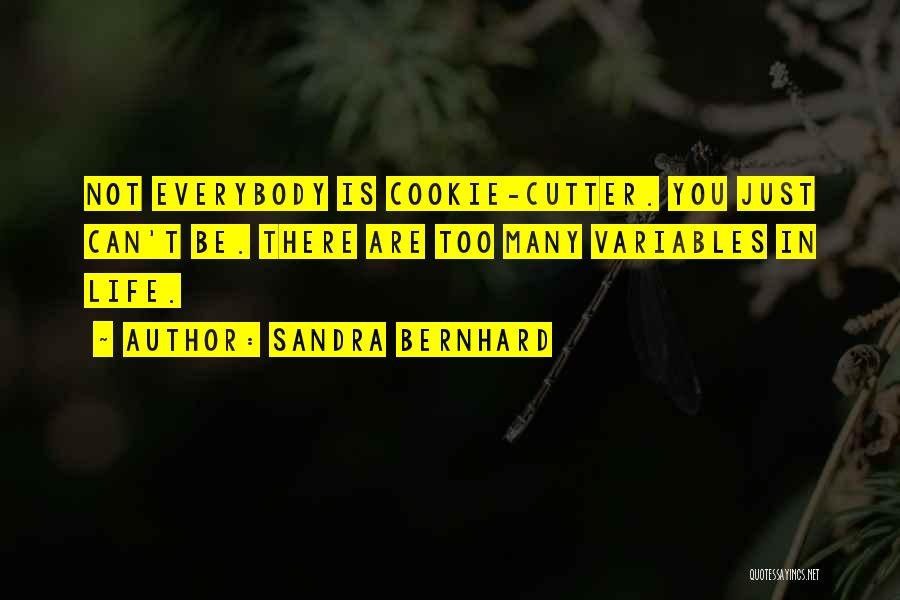 Sandra Bernhard Quotes: Not Everybody Is Cookie-cutter. You Just Can't Be. There Are Too Many Variables In Life.