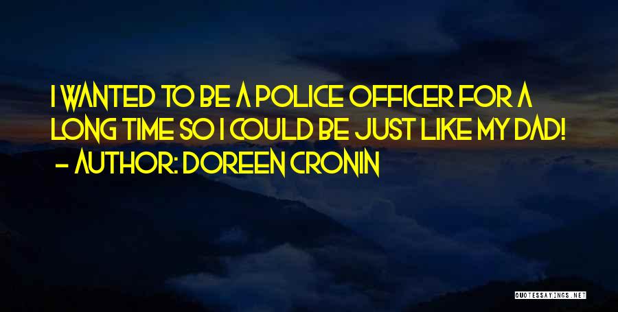 Doreen Cronin Quotes: I Wanted To Be A Police Officer For A Long Time So I Could Be Just Like My Dad!