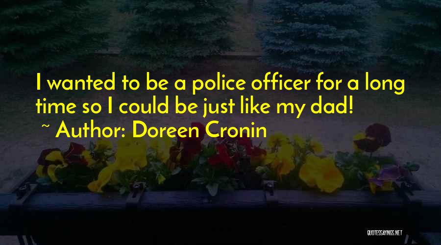 Doreen Cronin Quotes: I Wanted To Be A Police Officer For A Long Time So I Could Be Just Like My Dad!