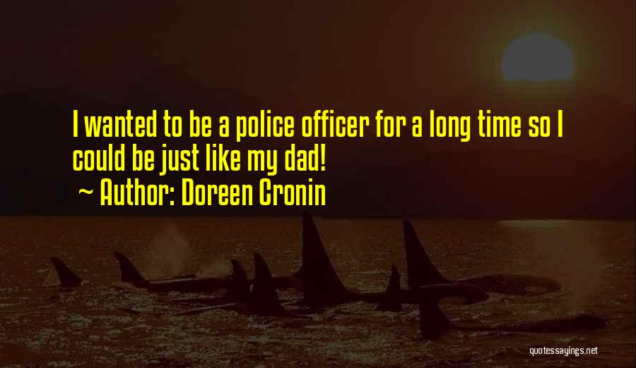 Doreen Cronin Quotes: I Wanted To Be A Police Officer For A Long Time So I Could Be Just Like My Dad!
