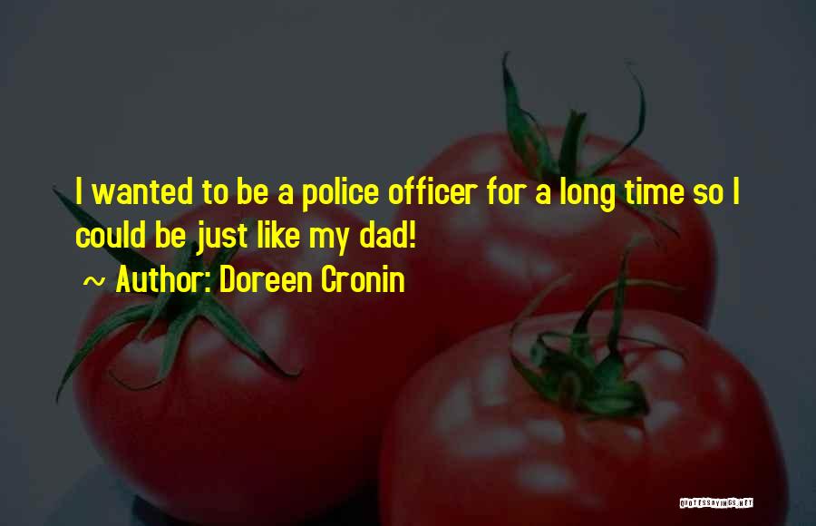 Doreen Cronin Quotes: I Wanted To Be A Police Officer For A Long Time So I Could Be Just Like My Dad!